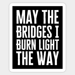 May The Bridges I Burn Light The Way Magnet